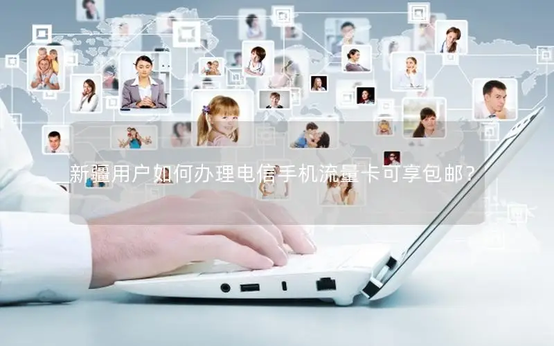 新疆用户如何办理电信手机流量卡可享包邮？