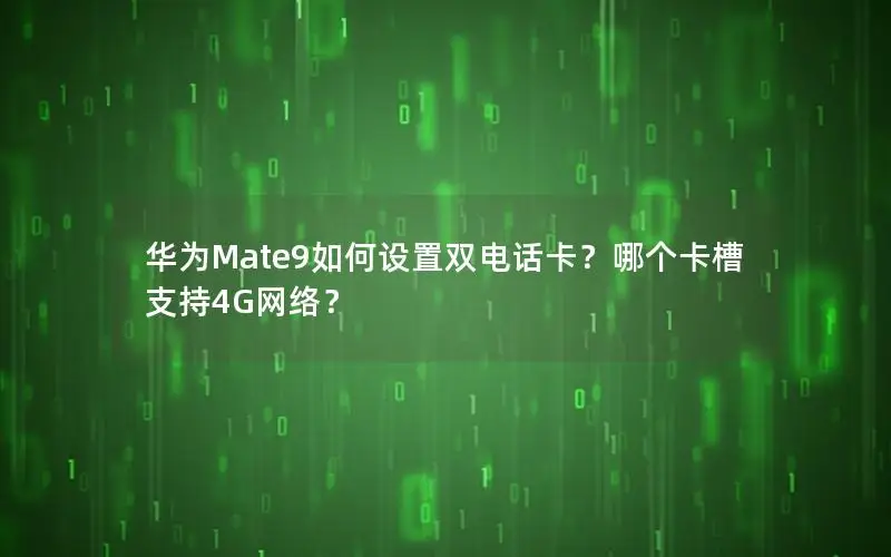 华为Mate9如何设置双电话卡？哪个卡槽支持4G网络？