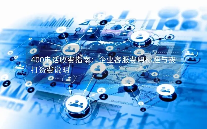 400电话收费指南：企业客服费用标准与拨打资费说明