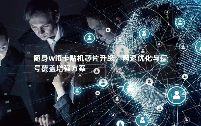 随身wifi卡贴机芯片升级，网速优化与信号覆盖增强方案