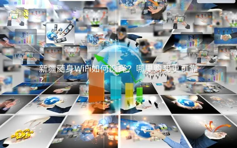 新疆随身WiFi如何选择？哪里购买更可靠？