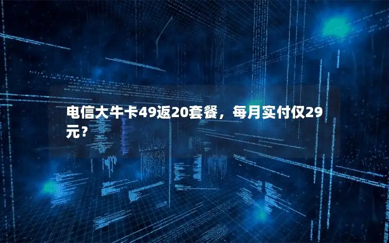电信大牛卡49返20套餐，每月实付仅29元？