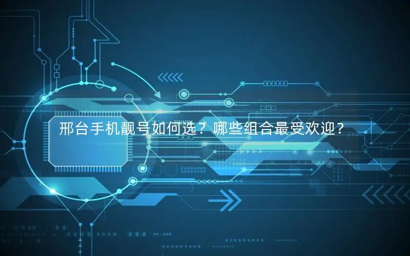 邢台手机靓号如何选？哪些组合最受欢迎？