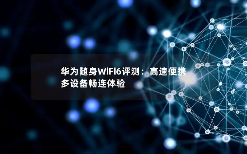 华为随身WiFi6评测：高速便携 多设备畅连体验
