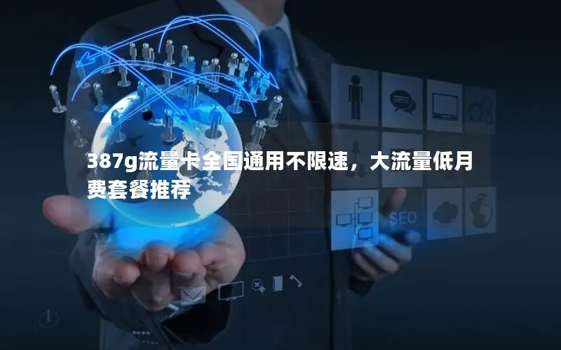 387g流量卡全国通用不限速，大流量低月费套餐推荐
