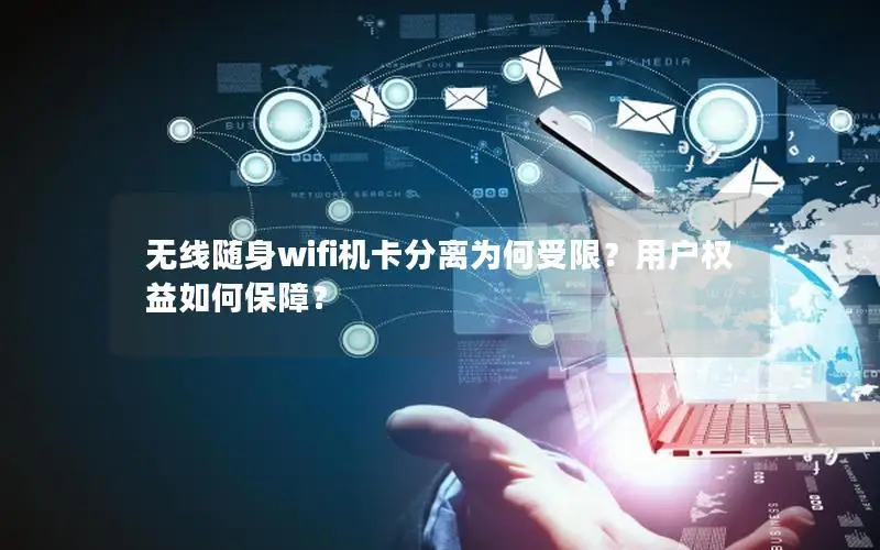 无线随身wifi机卡分离为何受限？用户权益如何保障？