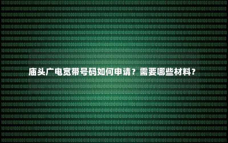 庙头广电宽带号码如何申请？需要哪些材料？