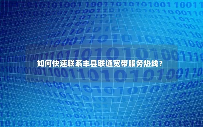 如何快速联系丰县联通宽带服务热线？