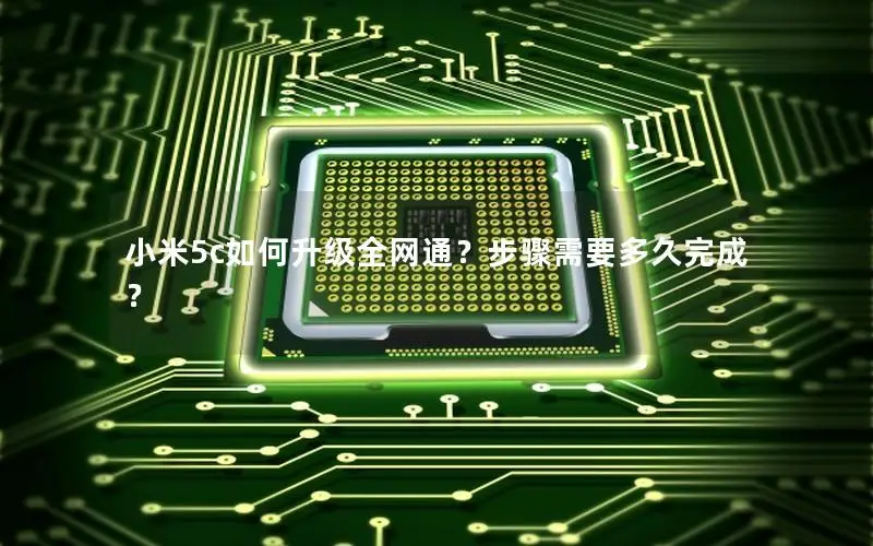 小米5c如何升级全网通？步骤需要多久完成？