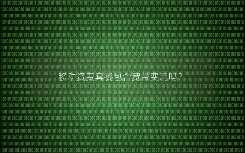 移动资费套餐包含宽带费用吗？