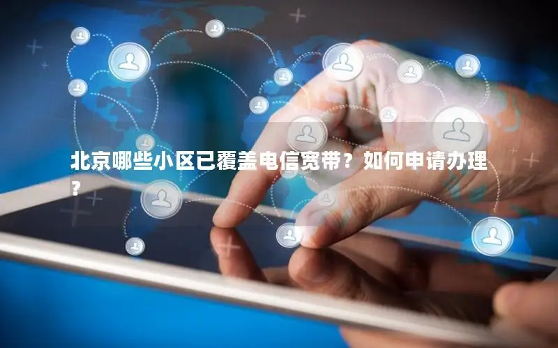 北京哪些小区已覆盖电信宽带？如何申请办理？