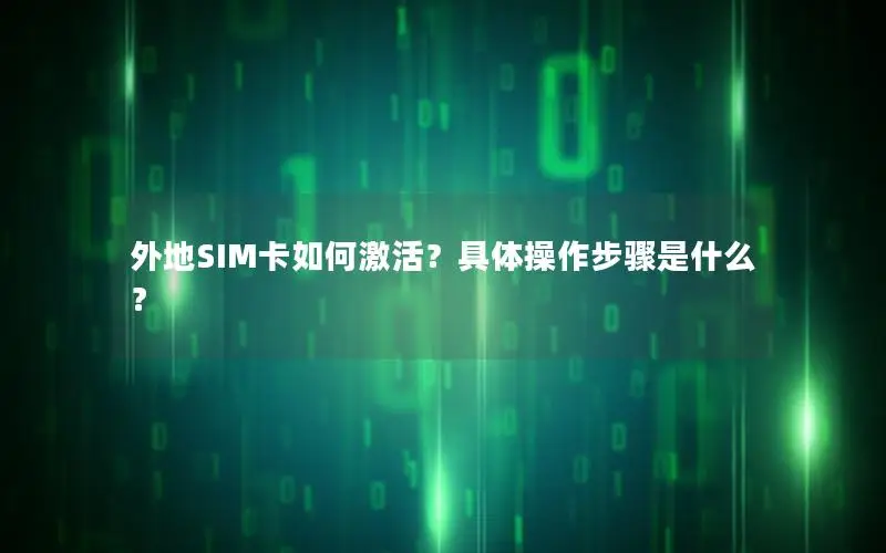 外地SIM卡如何激活？具体操作步骤是什么？