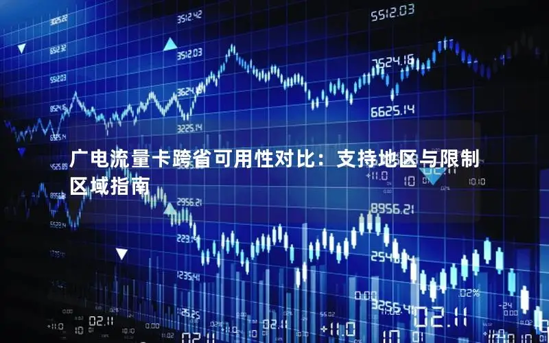 广电流量卡跨省可用性对比：支持地区与限制区域指南