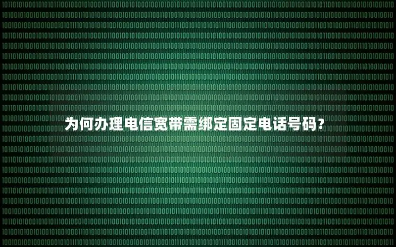 为何办理电信宽带需绑定固定电话号码？