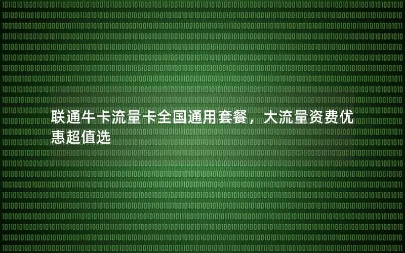 联通牛卡流量卡全国通用套餐，大流量资费优惠超值选