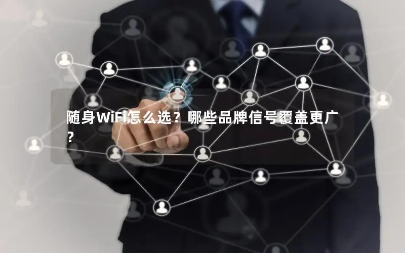 随身WiFi怎么选？哪些品牌信号覆盖更广？