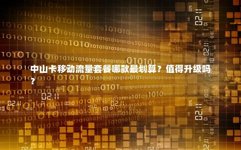 中山卡移动流量套餐哪款最划算？值得升级吗？