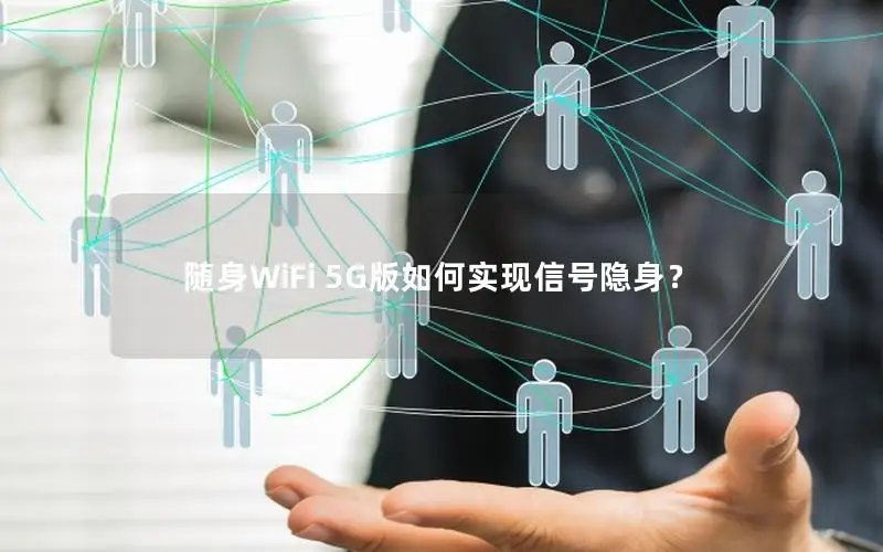 随身WiFi 5G版如何实现信号隐身？