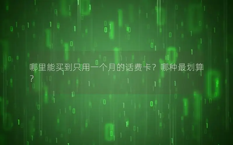 哪里能买到只用一个月的话费卡？哪种最划算？