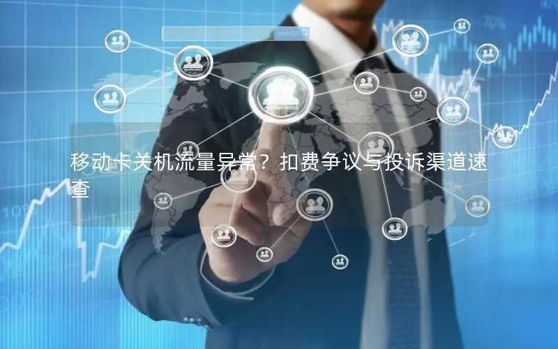 移动卡关机流量异常？扣费争议与投诉渠道速查