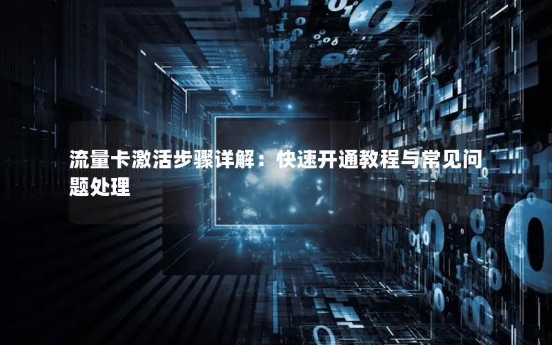 流量卡激活步骤详解：快速开通教程与常见问题处理