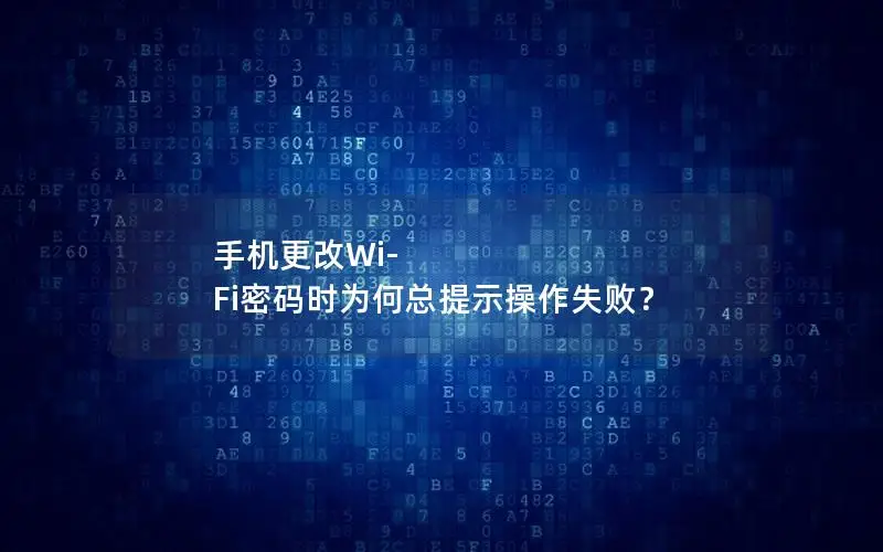 手机更改Wi-Fi密码时为何总提示操作失败？