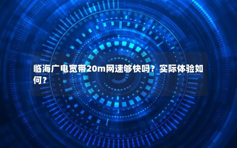 临海广电宽带20m网速够快吗？实际体验如何？