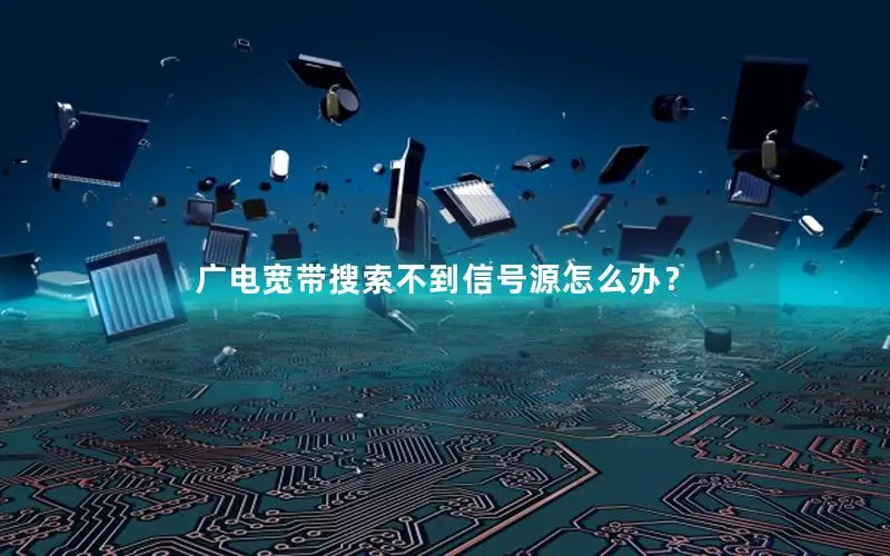 广电宽带搜索不到信号源怎么办？