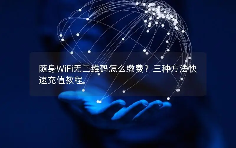 随身WiFi无二维码怎么缴费？三种方法快速充值教程
