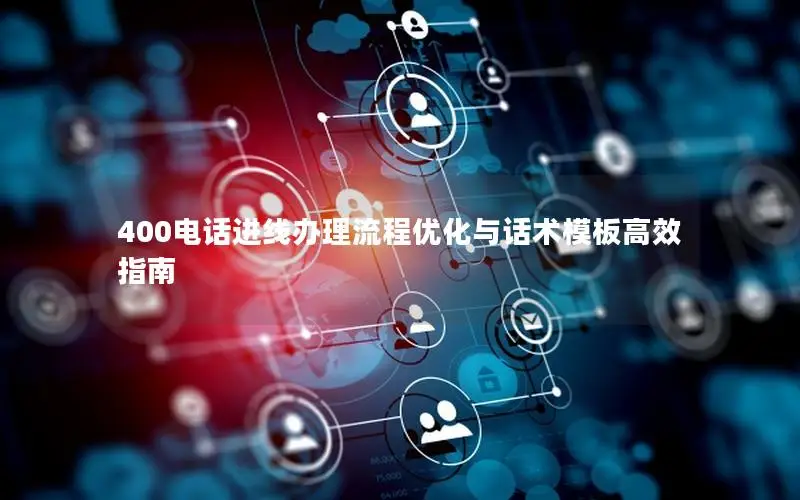 400电话进线办理流程优化与话术模板高效指南