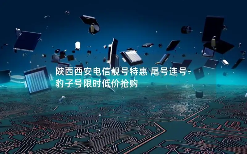 陕西西安电信靓号特惠 尾号连号-豹子号限时低价抢购
