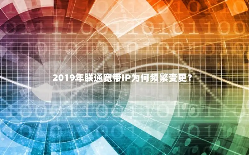2019年联通宽带IP为何频繁变更？