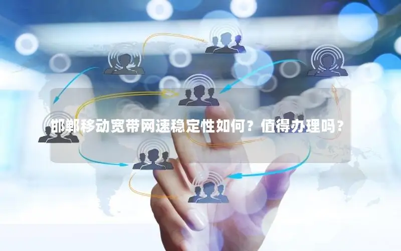 邯郸移动宽带网速稳定性如何？值得办理吗？