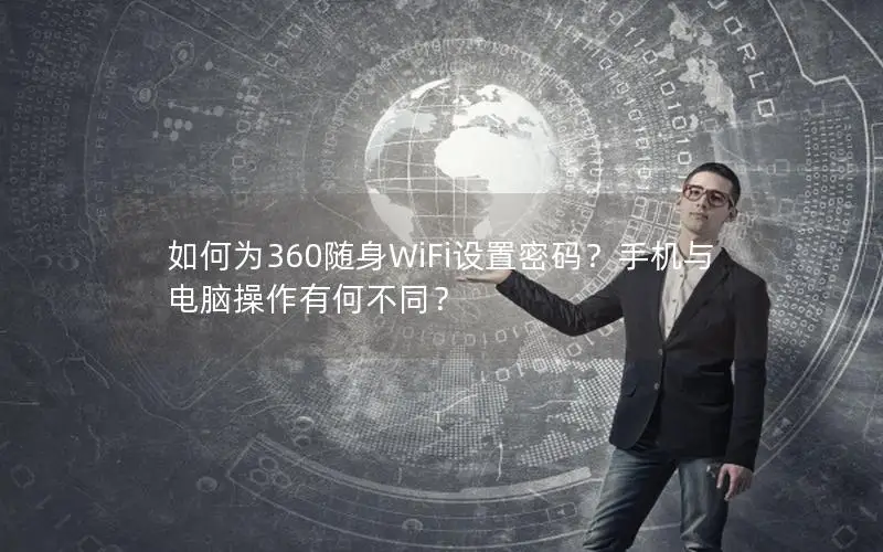 如何为360随身WiFi设置密码？手机与电脑操作有何不同？