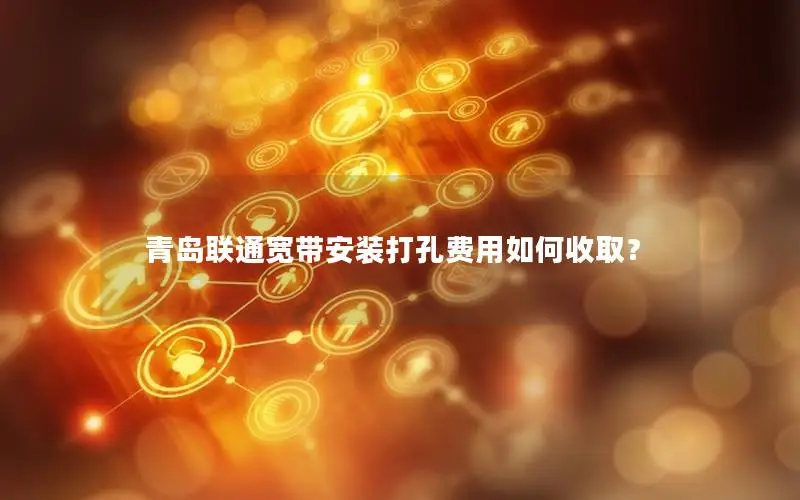 青岛联通宽带安装打孔费用如何收取？