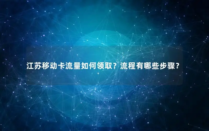 江苏移动卡流量如何领取？流程有哪些步骤？