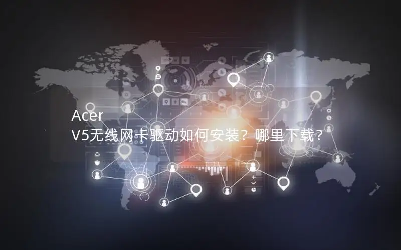 Acer V5无线网卡驱动如何安装？哪里下载？