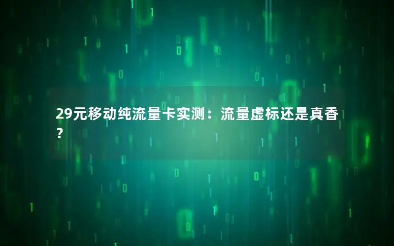 29元移动纯流量卡实测：流量虚标还是真香？