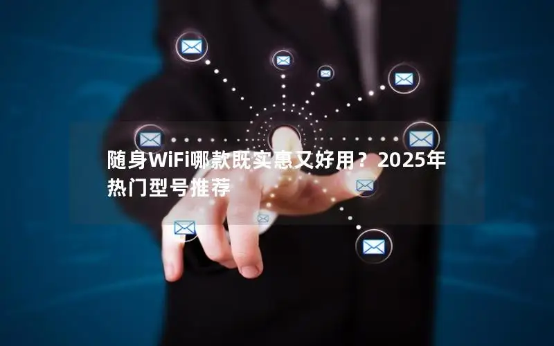 随身WiFi哪款既实惠又好用？2025年热门型号推荐