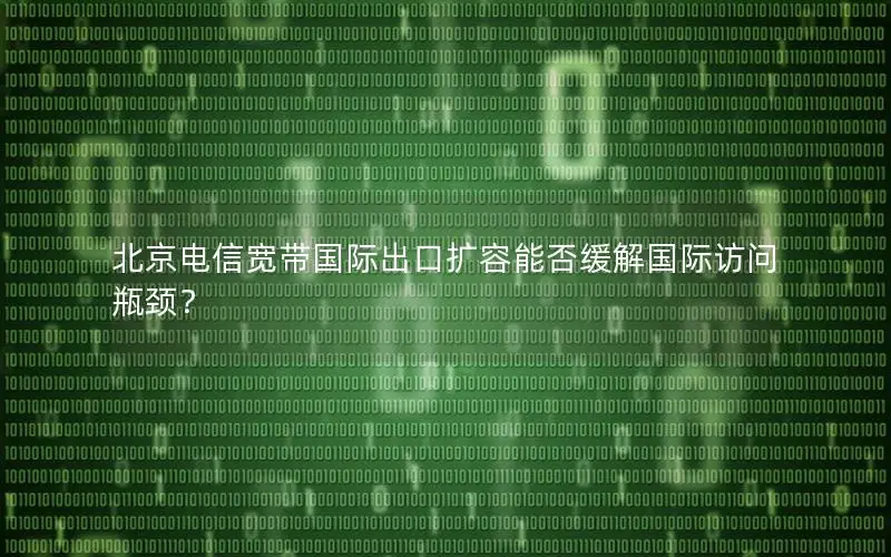 北京电信宽带国际出口扩容能否缓解国际访问瓶颈？