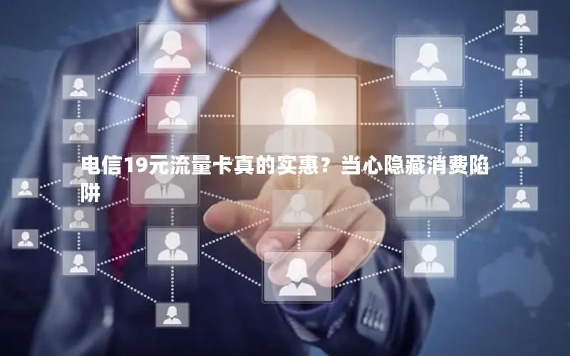 电信19元流量卡真的实惠？当心隐藏消费陷阱