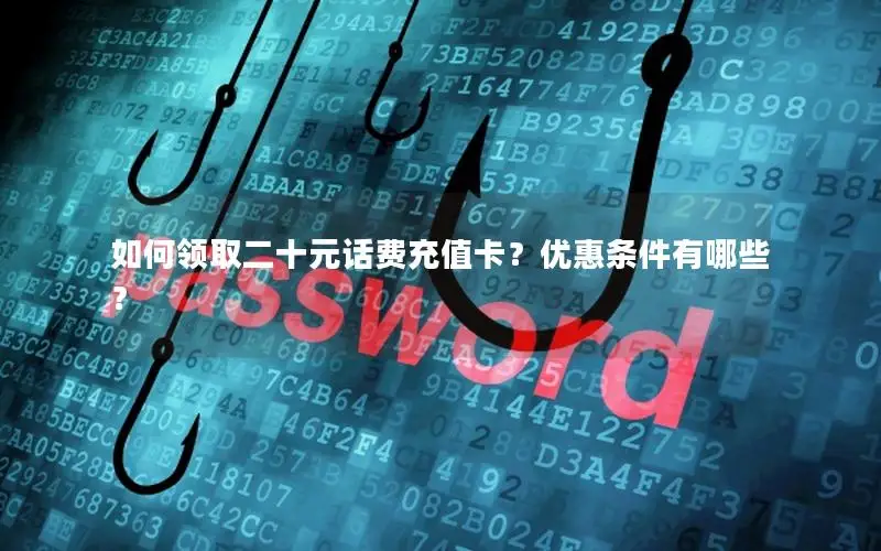 如何领取二十元话费充值卡？优惠条件有哪些？