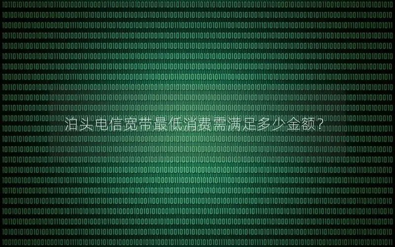 泊头电信宽带最低消费需满足多少金额？
