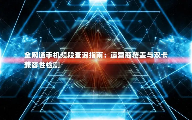 全网通手机频段查询指南：运营商覆盖与双卡兼容性检测