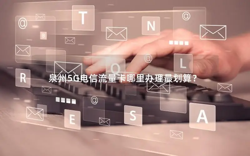 泉州5G电信流量卡哪里办理最划算？