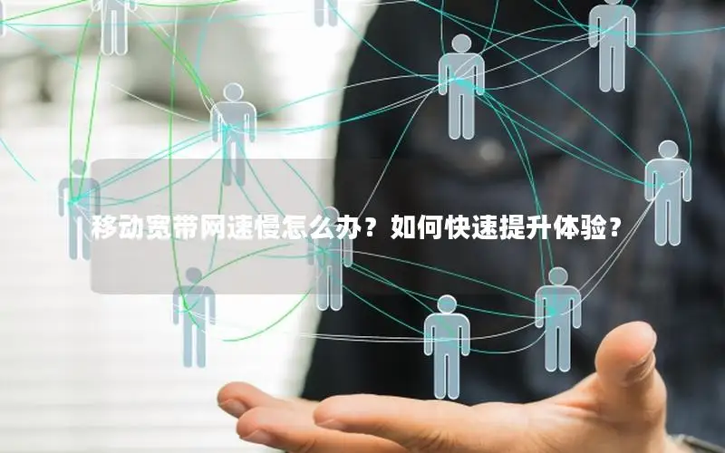 移动宽带网速慢怎么办？如何快速提升体验？