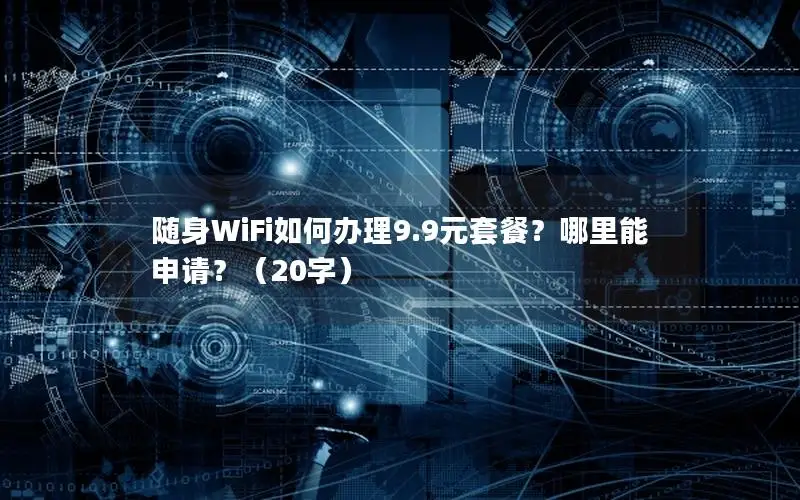 随身WiFi如何办理9.9元套餐？哪里能申请？（20字）