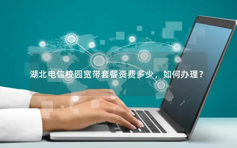 湖北电信校园宽带套餐资费多少，如何办理？