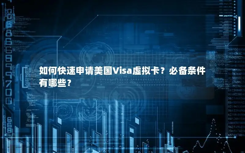 如何快速申请美国Visa虚拟卡？必备条件有哪些？