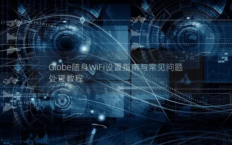 Globe随身WiFi设置指南与常见问题处理教程